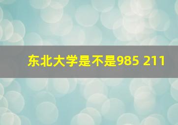 东北大学是不是985 211